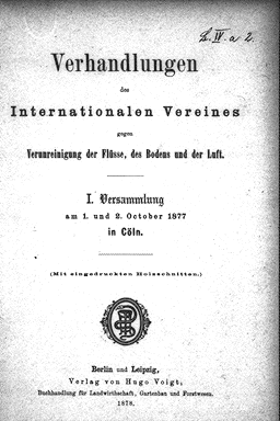 Verhandlungen des Internationalen Vereins gegen Verunreinigung der Flüsse, des Bodens und der Luft. 1. Versammlung am 1. und 2. Oktober 1877 in Cölln<br>
Berlin, Leipzig: Voigt, 1878.