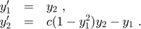 $$
\begin{array}{ccl}
y'_1 &=& y_2 \ , \\
y'_2 &=& c (1-y_1^2)y_2-y_1 \ .
\end{array}
$$